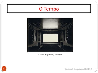 O Tempo
30
Hiroshi Sugimoto,Theatres
Criatividade Computacional, ISCTE, 2014
 