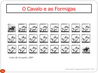 O Cavalo e as Formigas
49
Criatividade Computacional, ISCTE, 2014
Carlos M. Fernandes, 2009
 