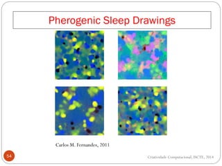 Pherogenic Sleep Drawings
54 Criatividade Computacional, ISCTE, 2014
Carlos M. Fernandes, 2011
 