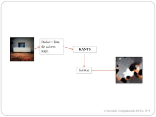 Dados= lista
de valores
RGB
KANTS
habitat
Criatividade Computacional, ISCTE, 2014
 