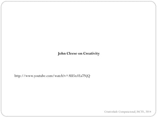 John Cleese on Creativity
http://www.youtube.com/watch?v=AU5x1Ea7NjQ
Criatividade Computacional, ISCTE, 2014
 