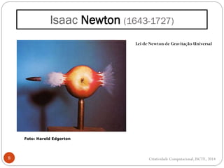 Isaac Newton (1643-1727)
8
Foto: Harold Edgerton
Lei de Newton de Gravitação Universal
Criatividade Computacional, ISCTE, 2014
 