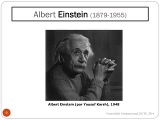 Albert Einstein (1879-1955)
9
Albert Einstein (por Yousuf Karsh), 1948
Criatividade Computacional, ISCTE, 2014
 