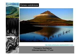 Cones vulcânicos 
http://www.carlosduarte.net/photo4240417.html 
Paisagens Geológicas 
Ciências Naturais – 7º ano 
 