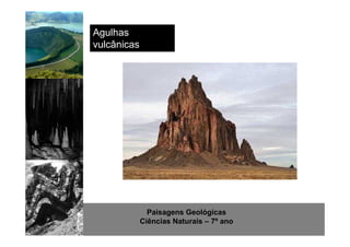 Paisagens Geológicas 
Ciências Naturais – 7º ano 
Agulhas 
vulcânicas 
 