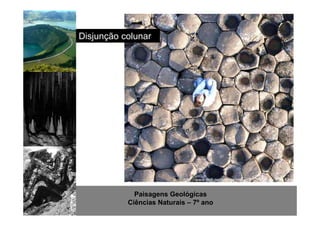 http://www.sott.net/image/image/872/crystal-cave-1.jpg 
Disjunção colunar 
Paisagens Geológicas 
Ciências Naturais – 7º ano 
 