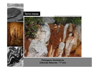 Paisagens Geológicas 
Ciências Naturais – 7º ano 
Terra rossa 
http://sapiens.no.sapo.pt/m-carsico/imagens/fotos/salir-loule1.jpg 
 