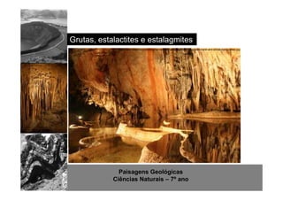 Grutas, estalactites e estalagmites 
http://www.hotelclub.com/blog/wp-content/uploads/2008/11/aggtelek-karst-and-slovak-karst-caves.jpg 
Paisagens Geológicas 
Ciências Naturais – 7º ano 
 