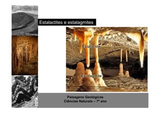 Estalactites e estalagmites 
http://www.brasilescola.com/upload/conteudo/images/a-formacao-estalagmites-no-chao- 
estalactites-no-teto-cavernas-se-por-meio-reacoes-em-equilibrio-quimico- 
1309884273.jpg 
Paisagens Geológicas 
Ciências Naturais – 7º ano 
 