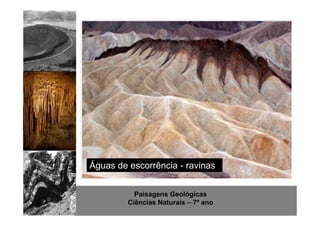 Águas de escorrência - ravinas 
Paisagens Geológicas 
Ciências Naturais – 7º ano 
 