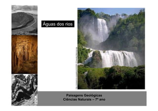 Águas dos rios 
http://clubearlivre.org/gallery2/d/23091-2/Cascata+Marmore.jpg 
Paisagens Geológicas 
Ciências Naturais – 7º ano 
 
