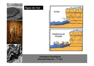 http://www.sott.net/image/image/872/crystal-cave-1.jpg 
Água do mar 
http://3.bp.blogspot.com/_KkV24zGoRyE/ShBD1aOne-I/AAAAAAAAAWg/vStxzPHWcO8/s320/53.jpg 
Paisagens Geológicas 
Ciências Naturais – 7º ano 
 