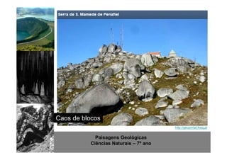 http://www.sott.net/image/image/872/crystal-cave-1.jpg 
Caos de blocos 
Paisagens Geológicas 
Ciências Naturais – 7º ano 
http://geoportal.lneg.pt 
 