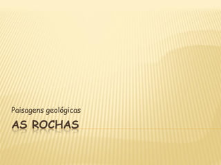 Paisagens geológicas

AS ROCHAS
 