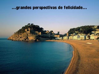 …grandes perspectivas de felicidade…
 