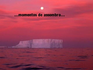 …momentos de assombro…
 