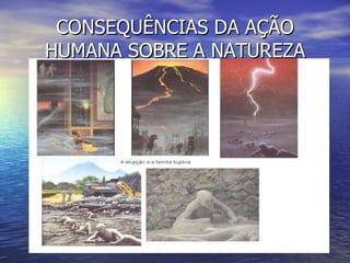 CONSEQUÊNCIAS DA AÇÃO HUMANA SOBRE A NATUREZA 