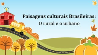 Paisagens culturais Brasileiras:
O rural e o urbano
 