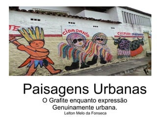 Paisagens Urbanas
O Grafite enquanto expressão
Genuinamente urbana.
Lelton Melo da Fonseca
 
