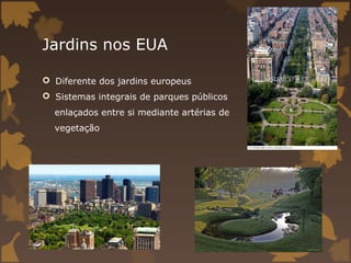 Jardins nos EUA

 Diferente dos jardins europeus
 Sistemas integrais de parques públicos
  enlaçados entre si mediante artérias de
  vegetação
 