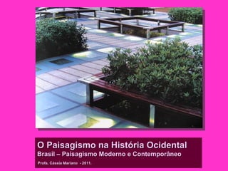 O Paisagismo na História Ocidental
Brasil – Paisagismo Moderno e Contemporâneo
Profa. Cássia Mariano - 2011.
 