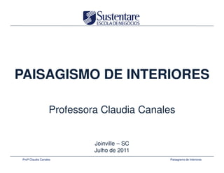 PAISAGISMO DE INTERIORES

                   Professora Claudia Canales


                            Joinville – SC
                            Julho de 2011
Profª Claudia Canales                        Paisagismo de Interiores
 