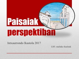 Paisaiak
perspektiban
Intxaurrondo Ikastola 2017
LH5. mailako ikasleak
 