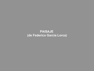 PAISAJE
(de Federico García Lorca)
 