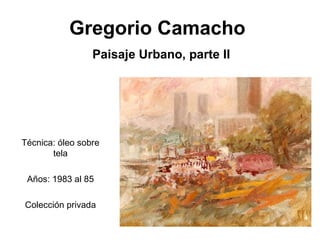 Gregorio Camacho Técnica: óleo sobre tela Años: 1983 al 85 Colección privada Paisaje Urbano, parte II 