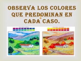 
OBSERVA LOS COLORES
QUE PREDOMINAN EN
CADA CASO.
 