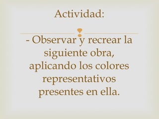 
Actividad:
- Observar y recrear la
siguiente obra,
aplicando los colores
representativos
presentes en ella.
 
