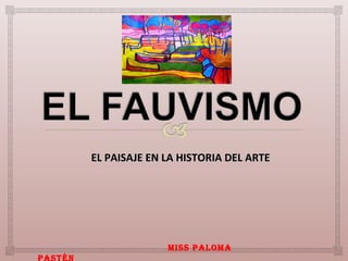 EL PAISAJE EN LA HISTORIA DEL ARTEEL PAISAJE EN LA HISTORIA DEL ARTE
Miss PaloMa
Pastén
 