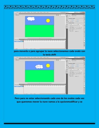 para moverla o para agrupar la nuve seleccionamos cada ovalo con
                          la tecla shift




Pero para no estar seleccionando cada uno de los ovalos cada vez
  que queremos mover la nuve vamos a la opcionmodificar y se
 