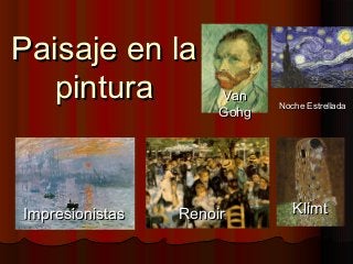 Paisaje en laPaisaje en la
pinturapintura
RenoirRenoir KlimtKlimt
VanVan
GohgGohg
ImpresionistasImpresionistas
Noche EstrelladaNoche Estrellada
 