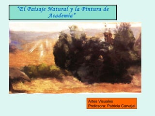 “ El Paisaje Natural y la Pintura de Academia”  Artes Visuales Profesora: Patricia Carvajal 