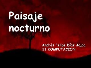Paisaje
nocturno
Andrés Felipe Díaz Jojoa
11 COMPUTACION
 