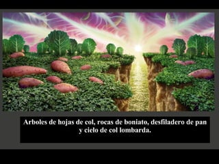 Arboles de hojas de col, rocas de boniato, desfiladero de pan y cielo de col lombarda. 