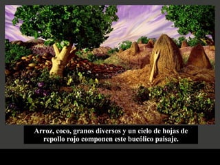 Arroz, coco, granos diversos y un cielo de hojas de repollo rojo componen este bucólico paisaje. 