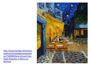 http://www.taringa.net/comun
idades/entreamigoscompartim
os/7106990/Arte-Vincent-Van-
Gogh-Biografia-y-Obras-en-
HD.html
 