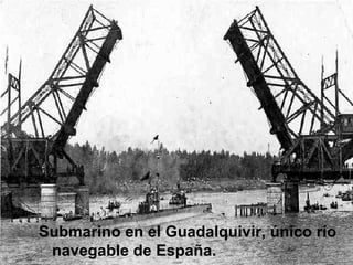 Submarino en el Guadalquivir, único río navegable de España. 
