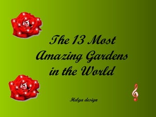 The 13 Most
Amazing Gardens
in the World
Helga design
 