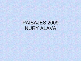 PAISAJES 2009
 NURY ALAVA
 