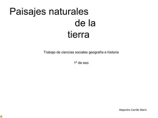 Paisajes naturales  de la tierra Trabajo de ciencias sociales geografía e historia  1º de eso Alejandro Carrillo Marín 