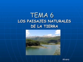 TEMA 6   LOS PAISAJES NATURALES DE LA TIERRA Alvaro 