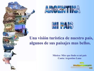 Una visión turística de nuestro país,
algunos de sus paisajes mas bellos.

             Música: Mire que lindo es mi país
                 Canta: Argentino Luna
 