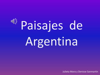 Paisajes de
 Argentina

       Julieta Mora y Denisse Sanmartín
 