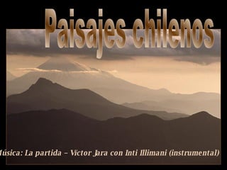Paisajes chilenos Música: La partida – Vïctor Jara con Inti Illimani (instrumental)  
