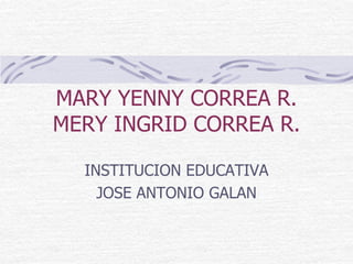 MARY YENNY CORREA R.MERY INGRID CORREA R. INSTITUCION EDUCATIVA JOSE ANTONIO GALAN 