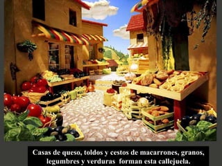 Casas de queso, toldos y cestos de macarrones, granos, legumbres y verduras  forman esta callejuela. 