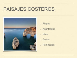 PAISAJES COSTEROS
Playas
Acantilados
Islas
Golfos
Penínsulas
 